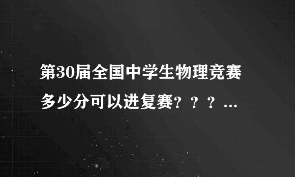 第30届全国中学生物理竞赛 多少分可以进复赛？？？？不了解的人不要来瞎吹