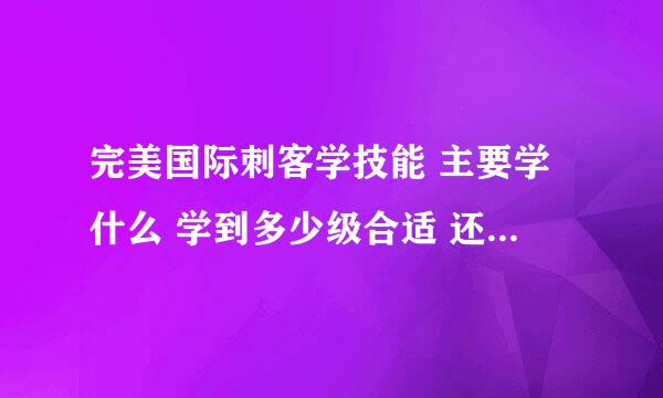 完美国际刺客学技能 主要学什么 学到多少级合适 还有加点详细解释 求大师