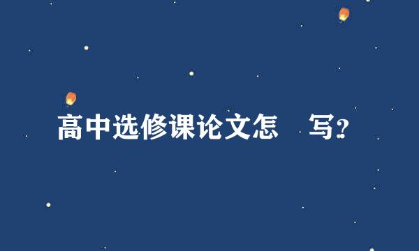 高中选修课论文怎麼写？