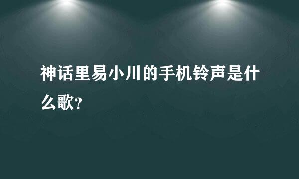 神话里易小川的手机铃声是什么歌？