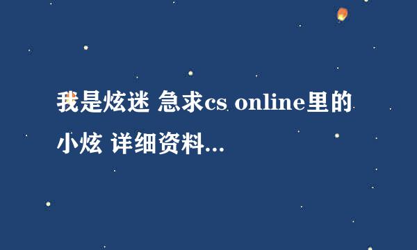 我是炫迷 急求cs online里的小炫 详细资料 快！！！