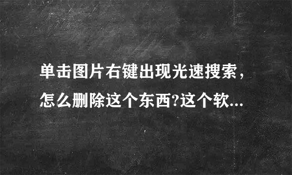 单击图片右键出现光速搜索，怎么删除这个东西?这个软件我已经卸载了，但是右键还是有，我是WIN7家庭旗舰版