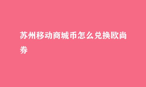 苏州移动商城币怎么兑换欧尚券