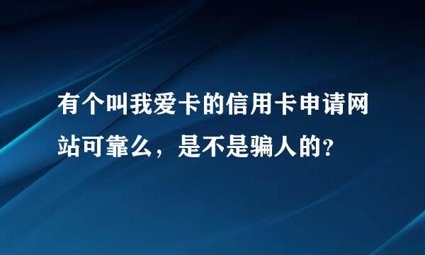 有个叫我爱卡的信用卡申请网站可靠么，是不是骗人的？