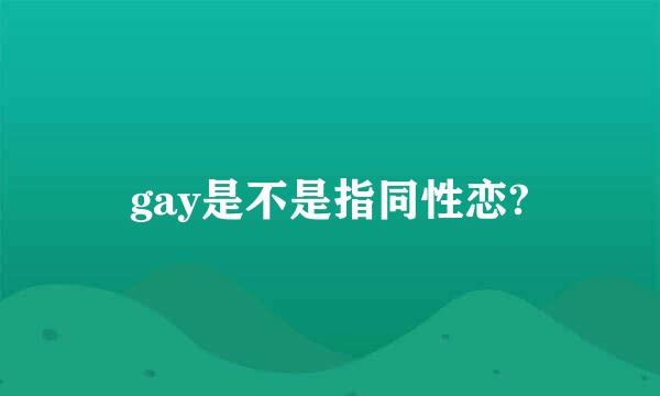 gay是不是指同性恋?