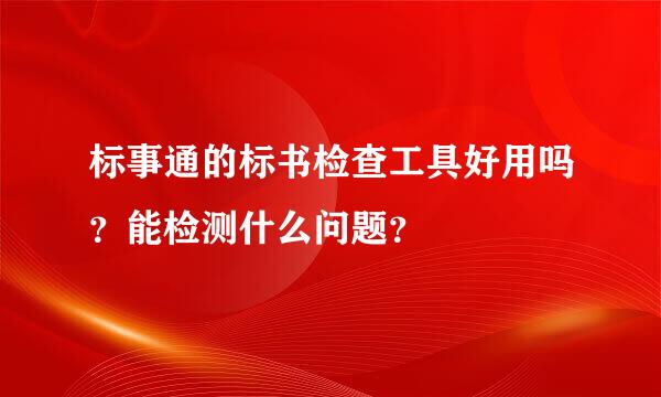 标事通的标书检查工具好用吗？能检测什么问题？