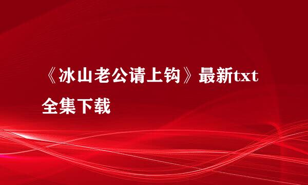 《冰山老公请上钩》最新txt全集下载