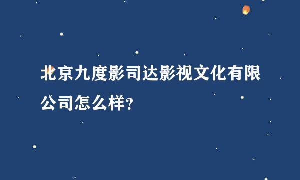 北京九度影司达影视文化有限公司怎么样？