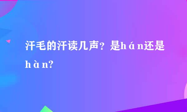 汗毛的汗读几声？是hán还是hàn?