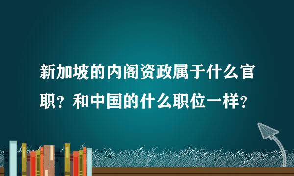 新加坡的内阁资政属于什么官职？和中国的什么职位一样？