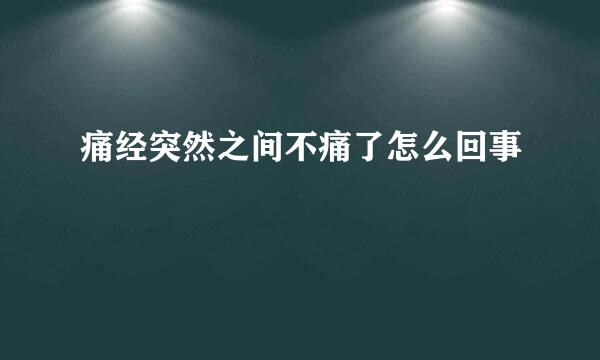 痛经突然之间不痛了怎么回事