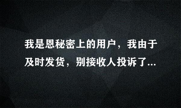 我是恩秘密上的用户，我由于及时发货，别接收人投诉了，该怎么办啊？现在发不了任务了，怎么办啊？急