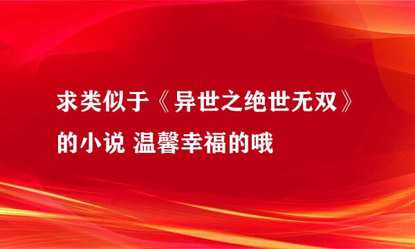 求类似于《异世之绝世无双》的小说 温馨幸福的哦