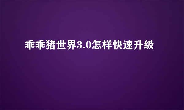 乖乖猪世界3.0怎样快速升级