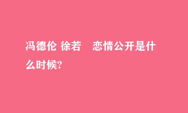 冯德伦 徐若瑄恋情公开是什么时候?