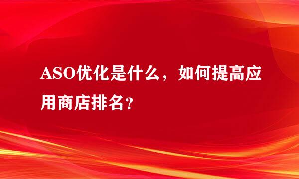 ASO优化是什么，如何提高应用商店排名？