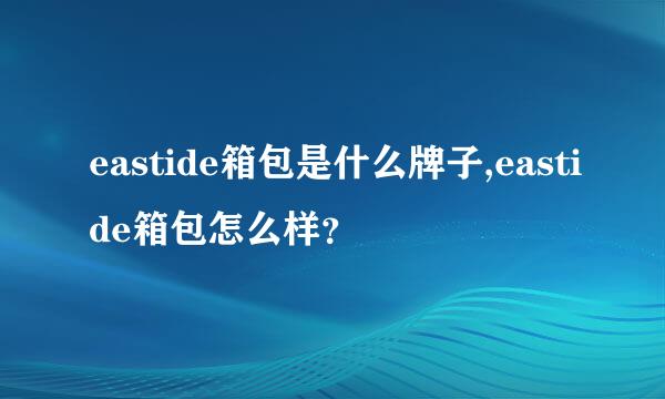 eastide箱包是什么牌子,eastide箱包怎么样？