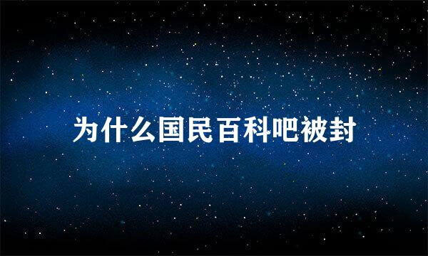 为什么国民百科吧被封