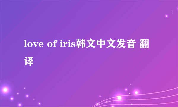 love of iris韩文中文发音 翻译