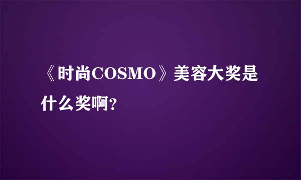 《时尚COSMO》美容大奖是什么奖啊？