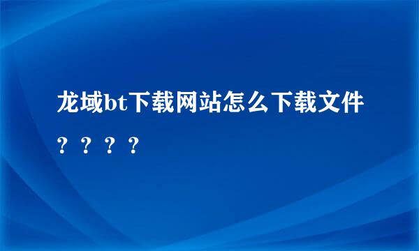 龙域bt下载网站怎么下载文件？？？？