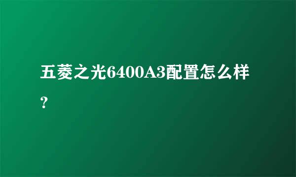 五菱之光6400A3配置怎么样？