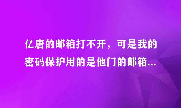 亿唐的邮箱打不开，可是我的密码保护用的是他门的邮箱怎么办？