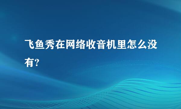 飞鱼秀在网络收音机里怎么没有?