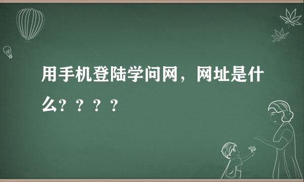 用手机登陆学问网，网址是什么？？？？