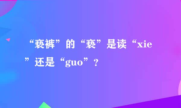 “亵裤”的“亵”是读“xie”还是“guo”？