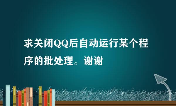 求关闭QQ后自动运行某个程序的批处理。谢谢