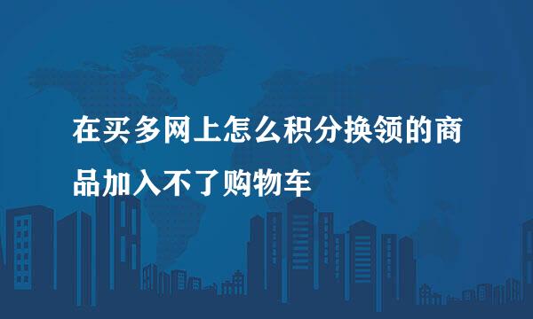 在买多网上怎么积分换领的商品加入不了购物车