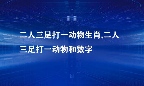 二人三足打一动物生肖,二人三足打一动物和数字