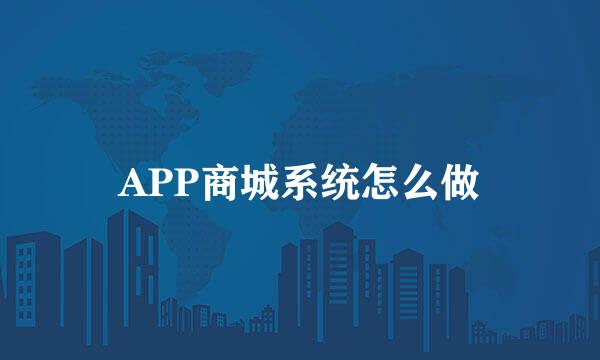 APP商城系统怎么做