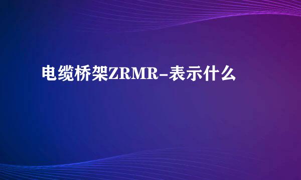 电缆桥架ZRMR-表示什么