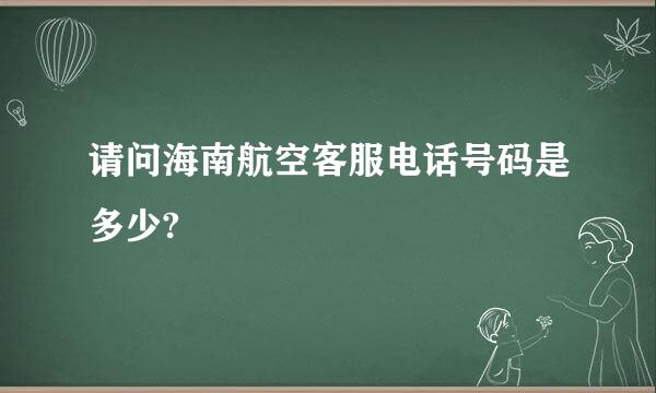 请问海南航空客服电话号码是多少?