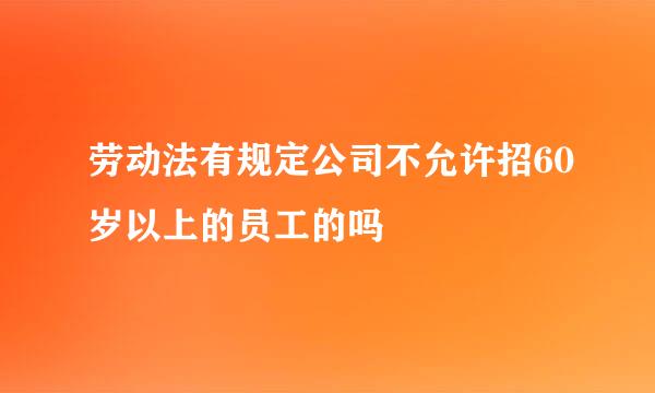 劳动法有规定公司不允许招60岁以上的员工的吗