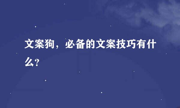 文案狗，必备的文案技巧有什么？