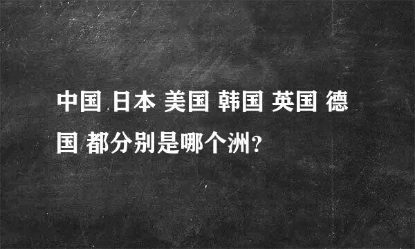 中国 日本 美国 韩国 英国 德国 都分别是哪个洲？