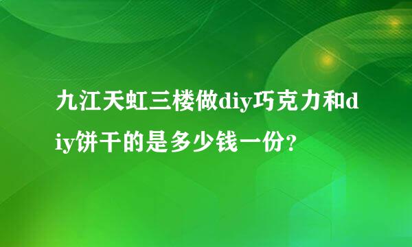 九江天虹三楼做diy巧克力和diy饼干的是多少钱一份？