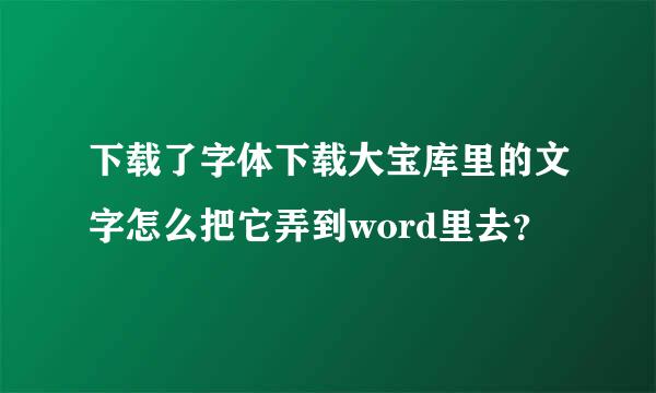 下载了字体下载大宝库里的文字怎么把它弄到word里去？