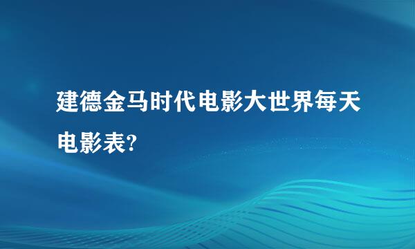 建德金马时代电影大世界每天电影表?