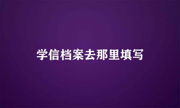 学信档案去那里填写