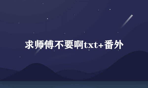 求师傅不要啊txt+番外