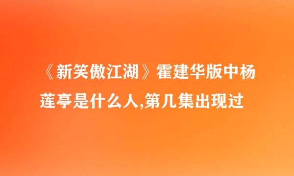 《新笑傲江湖》霍建华版中杨莲亭是什么人,第几集出现过