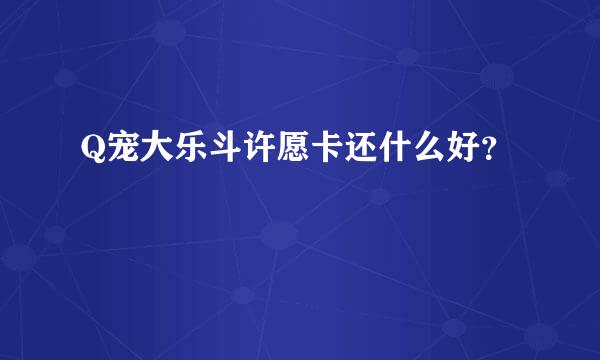 Q宠大乐斗许愿卡还什么好？