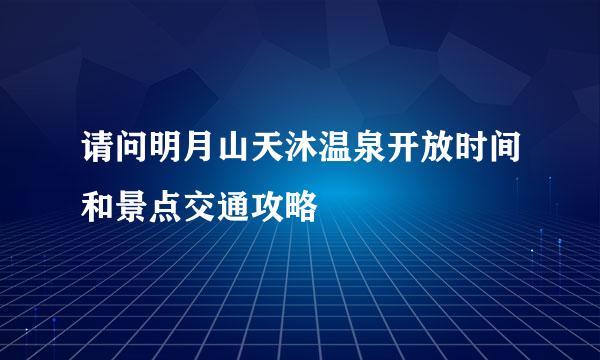 请问明月山天沐温泉开放时间和景点交通攻略