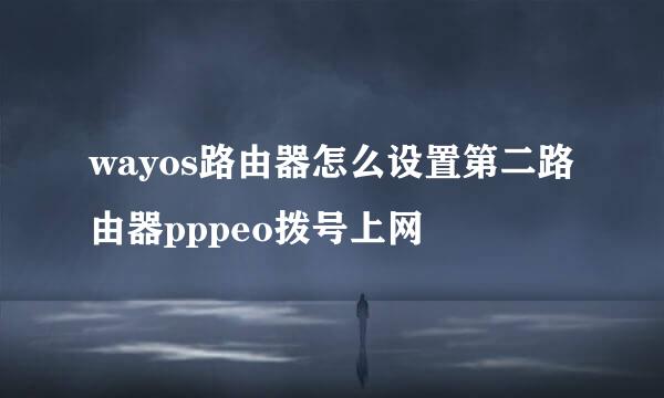 wayos路由器怎么设置第二路由器pppeo拨号上网