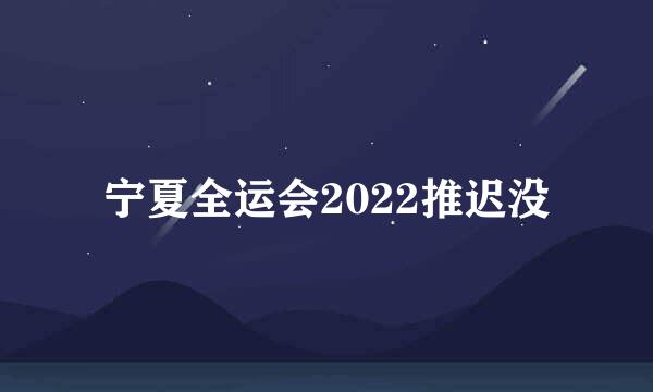 宁夏全运会2022推迟没