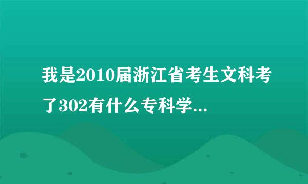 我是2010届浙江省考生文科考了302有什么专科学校念我想去宁波